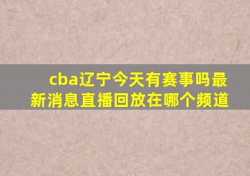 cba辽宁今天有赛事吗最新消息直播回放在哪个频道