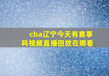 cba辽宁今天有赛事吗视频直播回放在哪看