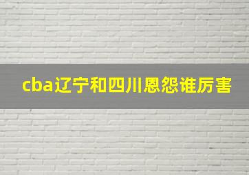 cba辽宁和四川恩怨谁厉害