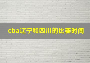 cba辽宁和四川的比赛时间