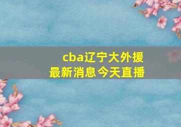 cba辽宁大外援最新消息今天直播