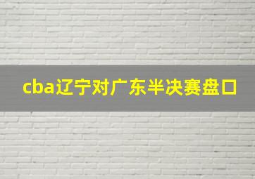 cba辽宁对广东半决赛盘口