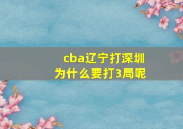 cba辽宁打深圳为什么要打3局呢