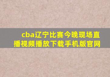 cba辽宁比赛今晚现场直播视频播放下载手机版官网