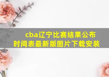 cba辽宁比赛结果公布时间表最新版图片下载安装