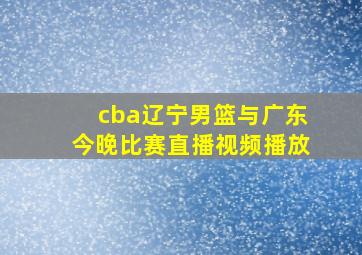 cba辽宁男篮与广东今晚比赛直播视频播放