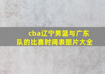 cba辽宁男篮与广东队的比赛时间表图片大全