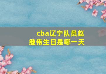 cba辽宁队员赵继伟生日是哪一天