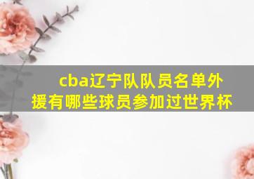 cba辽宁队队员名单外援有哪些球员参加过世界杯