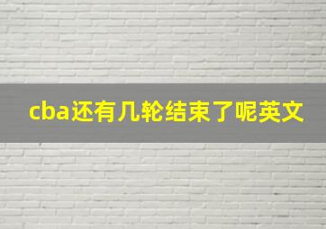 cba还有几轮结束了呢英文