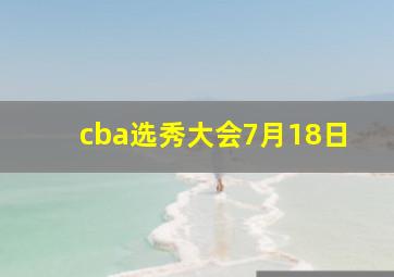 cba选秀大会7月18日