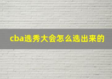 cba选秀大会怎么选出来的