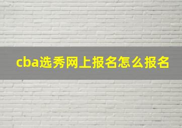 cba选秀网上报名怎么报名