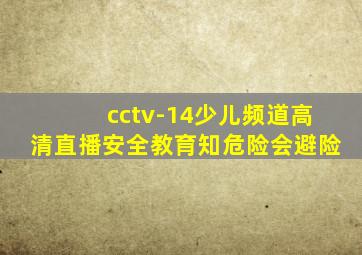 cctv-14少儿频道高清直播安全教育知危险会避险