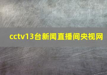 cctv13台新闻直播间央视网