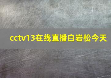 cctv13在线直播白岩松今天