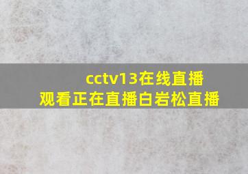 cctv13在线直播观看正在直播白岩松直播