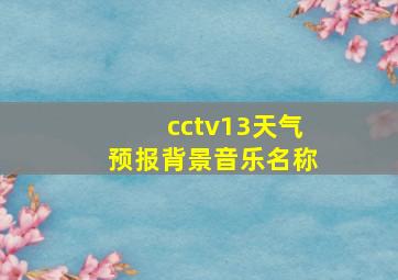 cctv13天气预报背景音乐名称