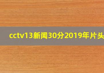 cctv13新闻30分2019年片头曲