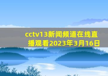 cctv13新闻频道在线直播观看2023年3月16日