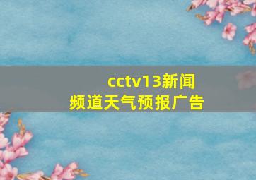 cctv13新闻频道天气预报广告