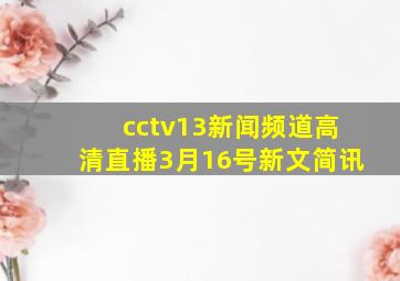 cctv13新闻频道高清直播3月16号新文简讯