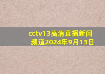 cctv13高清直播新闻频道2024年9月13日