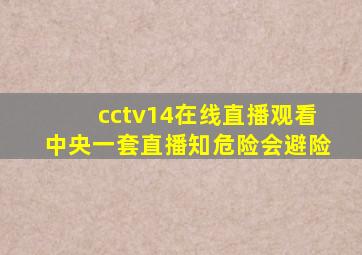 cctv14在线直播观看中央一套直播知危险会避险