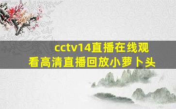 cctv14直播在线观看高清直播回放小萝卜头