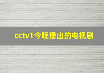 cctv1今晚播出的电视剧