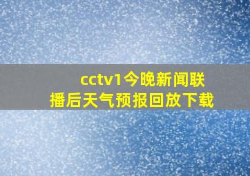 cctv1今晚新闻联播后天气预报回放下载