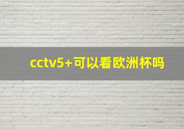 cctv5+可以看欧洲杯吗