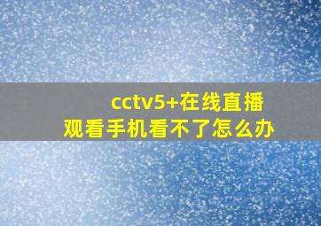 cctv5+在线直播观看手机看不了怎么办