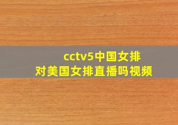 cctv5中国女排对美国女排直播吗视频