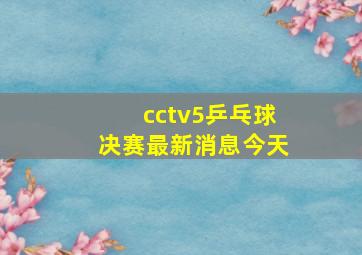 cctv5乒乓球决赛最新消息今天