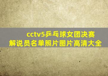 cctv5乒乓球女团决赛解说员名单照片图片高清大全