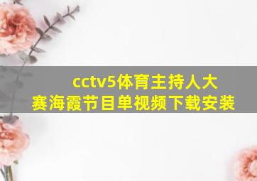 cctv5体育主持人大赛海霞节目单视频下载安装