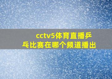 cctv5体育直播乒乓比赛在哪个频道播出