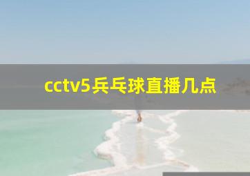 cctv5兵乓球直播几点