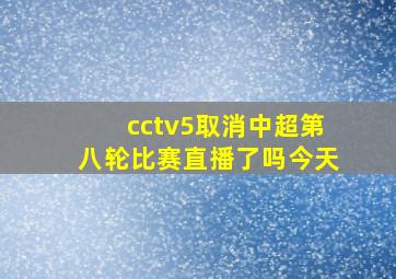 cctv5取消中超第八轮比赛直播了吗今天