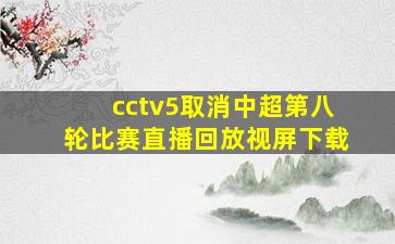 cctv5取消中超第八轮比赛直播回放视屏下载