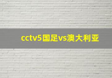 cctv5国足vs澳大利亚