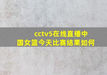 cctv5在线直播中国女篮今天比赛结果如何