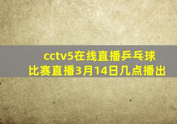 cctv5在线直播乒乓球比赛直播3月14日几点播出