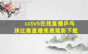 cctv5在线直播乒乓球比赛直播免费观影下载