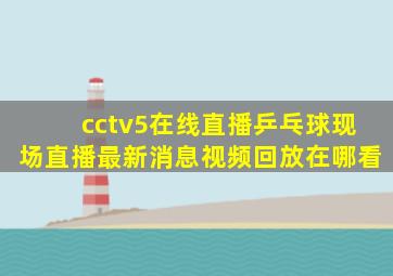 cctv5在线直播乒乓球现场直播最新消息视频回放在哪看