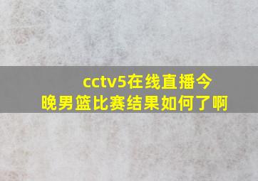 cctv5在线直播今晚男篮比赛结果如何了啊