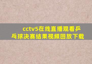 cctv5在线直播观看乒乓球决赛结果视频回放下载