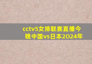 cctv5女排联赛直播今晚中国vs日本2O24年