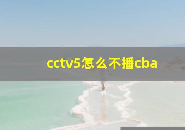 cctv5怎么不播cba